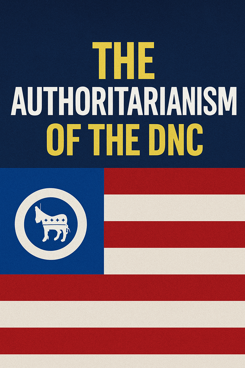 Graphic with bold text reading “The Authoritarianism of the DNC” to highlight the Authoritarian tactics of the DNC over a dark blue background, above a stylized U.S. flag with a Democratic donkey emblem in the blue field.